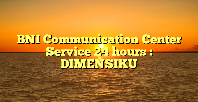 BNI Communication Center Service 24 hours : DIMENSIKU