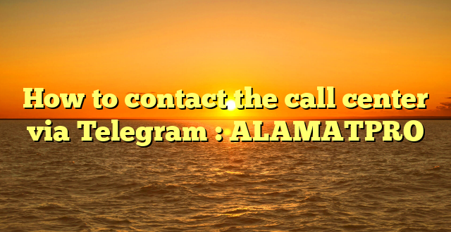 How to contact the call center via Telegram : ALAMATPRO