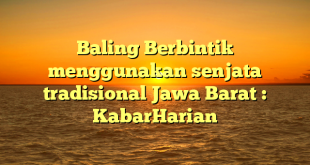 Baling Berbintik menggunakan senjata tradisional Jawa Barat : KabarHarian