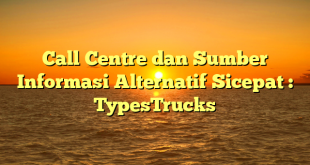 Call Centre dan Sumber Informasi Alternatif Sicepat : TypesTrucks