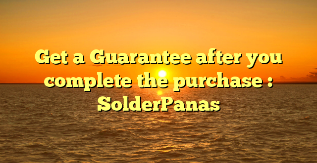 Get a Guarantee after you complete the purchase : SolderPanas