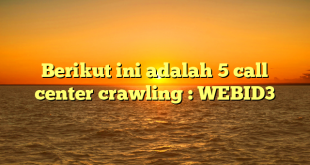 Berikut ini adalah 5 call center crawling : WEBID3