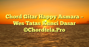 Chord Gitar Happy Asmara – Wes Tatas Kunci Dasar ©Chordtela.Pro