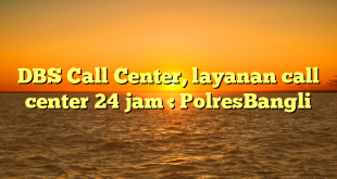 DBS Call Center, layanan call center 24 jam : PolresBangli