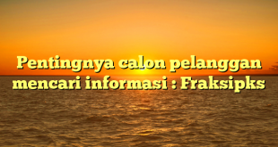 Pentingnya calon pelanggan mencari informasi : Fraksipks