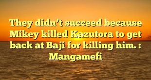 They didn’t succeed because Mikey killed Kazutora to get back at Baji for killing him. : Mangamefi