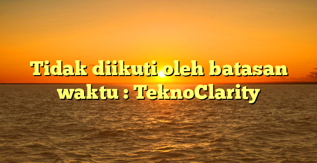 Tidak diikuti oleh batasan waktu : TeknoClarity