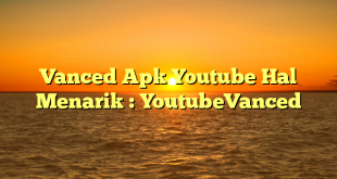 Vanced Apk Youtube Hal Menarik : YoutubeVanced