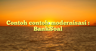 Contoh contoh modernisasi : BankSoal