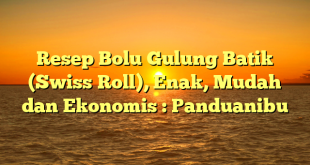 Resep Bolu Gulung Batik (Swiss Roll), Enak, Mudah dan Ekonomis : Panduanibu