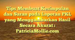 Tips Membuat Kesimpulan dan Saran pada Laporan PKL yang Menggambarkan Hasil Secara Akurat : PatriciaMollie.com