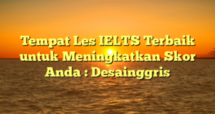 Tempat Les IELTS Terbaik untuk Meningkatkan Skor Anda : Desainggris