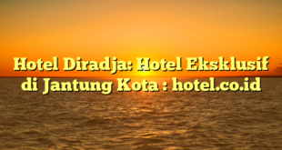 Hotel Diradja: Hotel Eksklusif di Jantung Kota : hotel.co.id