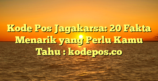 Kode Pos Jagakarsa: 20 Fakta Menarik yang Perlu Kamu Tahu : kodepos.co