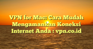 VPN for Mac: Cara Mudah Mengamankan Koneksi Internet Anda : vpn.co.id