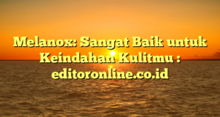 Melanox: Sangat Baik untuk Keindahan Kulitmu : editoronline.co.id