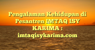 Pengalaman Kehidupan di Pesantren IMTAQ ISY KARIMA : imtaqisykarima.com