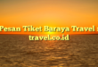 Pesan Tiket Baraya Travel : travel.co.id